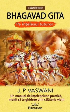 Bhagavad Gita. Pe intelesul tuturor. Un manual de intelepciune practica, menit sa te ghideze prin calatoria vietii