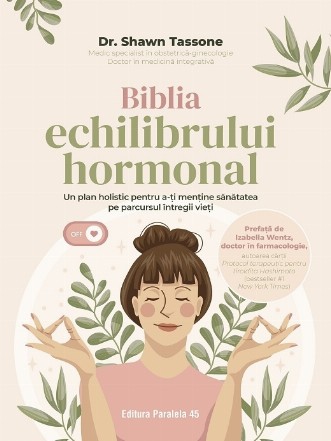 Biblia echilibrului hormonal : un plan holistic pentru a-ţi menţine sănătatea pe parcursul întregii vieţi