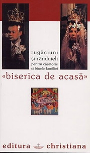 Biserica de acasa. Randuieli si rugaciuni pentru casatorie si binele familiei