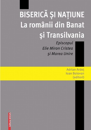 Biserica si natiune la romanii din Banat si Transilvania. Episcopul Elie Miron Cristea si Marea Unire