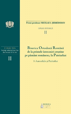 Biserica Ortodoxa Romana de la primele intocmiri crestine pe pamant romanesc, la Patriarhat. Volumul 2. 3. Autocefalie si Patriarhat