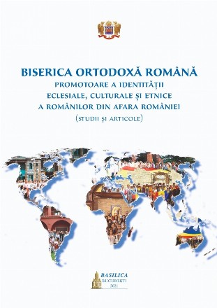 Biserica Ortodoxa Romana. Promotoare a identitatii eclesiale, culturale si etnice a romanilor din afara Romaniei (studii si articole)