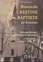 Bisericile crestine baptiste din Romania intre persecutie, acomodare si rezistenta(1948-1965)