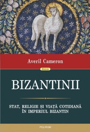 Bizantinii. Stat, religie și viață cotidiană în Imperiul Bizantin