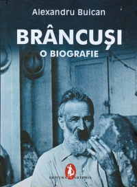 Brancusi - o biografie (prima biografie completa aparuta in al cinzecilea an de la moartea artistului)