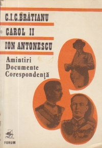 C.I.C Brarianu. Carol II. Ion Antonescu - Amintiri. Documente. Corespondenta