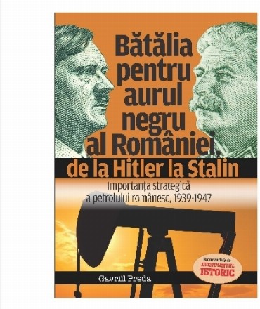 Bătălia pentru aurul negru al României, de la Hitler la Stalin : importanţa strategică a petrolului românesc,1939-1947