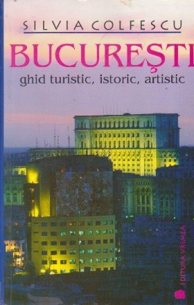 Bucuresti. ghid turistic, istoric, artistic