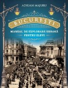 Bucuresti Manual explorare urbana pentru