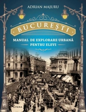 Bucuresti. Manual de explorare urbana pentru elevi