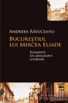 Bucurestiul lui Mircea Eliade. Elemente de geografie literara