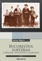 BUCURESTIUL SUBTERAN CERSETORIE DELINCVENTA VAGABONDAJ