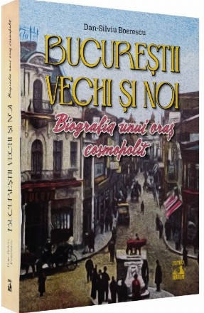 Bucureştii noi şi vechi : biografia unui oraş cosmopolit