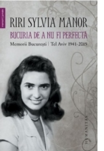 Bucuria de a nu fi perfecta. Memorii. Bucuresti/Tel Aviv 1941-2015