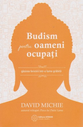 Budism pentru oameni ocupati. Gasirea fericirii intr-o lume grabita