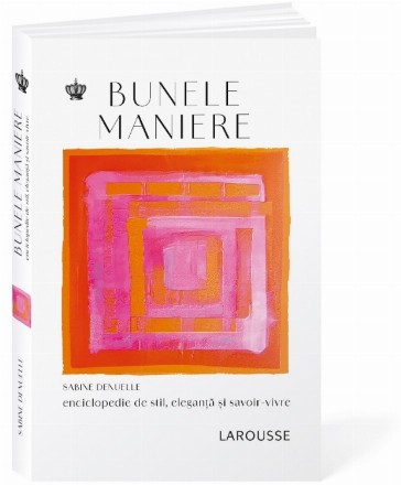 Bunele maniere : enciclopedie de stil, eleganţă şi savoir-vivre