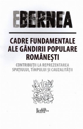 Cadre fundamentale ale gândirii populare româneşti : contribuţii la reprezentarea spaţiului, timpului şi cauzalităţii