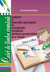 Caiet de limba romana, clasa a VIII-a. Notiuni si exercitii aplicative de vocabular, fonetica, sintaxa propozitiei si a frazei