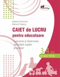 Caiet de lucru pentru educatoare, grupa mica 3-4 ani (evaluarea si observarea dezvoltarii copiilor prescolari)