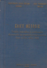 Caiet metodic - Solutiile exercitiilor si problemelor din manualul de geometrie si trigonometrie clasa a X-a, editia 1982