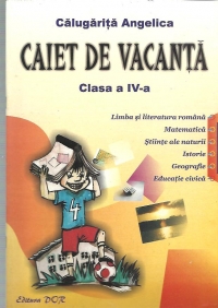 Caiet de vacanta clasa a IV-a - Limba si literatura romana. Matematica. Stiinte ale naturii. Istorie. Geografie. Educatie civica