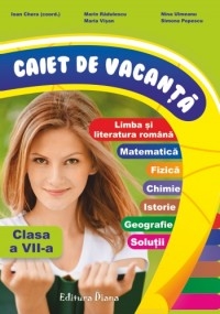 Caiet de vacanta clasa a VII-a ( limba romana, matematica, fizica, chimie, istorie, geografie, solutii)