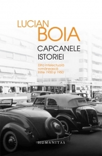 Capcanele istoriei. Elita intelectuala romaneasca intre 1930 si 1950 (Editia a III-a, revazuta, adaugita si ilustrata)