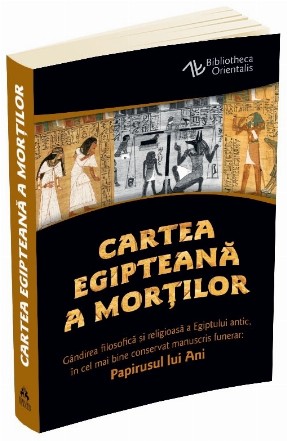 Cartea egipteana a mortilor. Gandirea filosofica si religioasa a Egiptului antic in cel mai bine conservat manuscris funerar