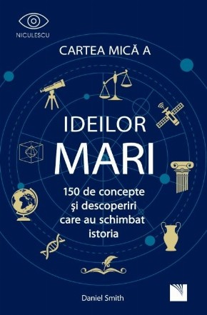 Cartea mica a ideilor mari. 150 de concepte si descoperiri care au schimbat istoria.