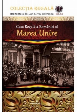 Casa Regala a Romaniei si Marea Unire. Volumul XX