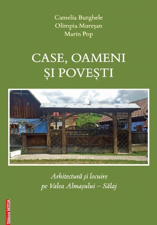 Case, oameni si povesti. Arhitectura si locuire pe Valea Almasului – Salaj