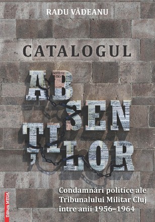 Catalogul absenţilor : condamnări politice ale Tribunalului Militar Cluj între anii 1956-1964