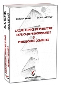 Cazuri clinice de psihiatrie. Explicatii psihodinamice si psihologice complexe