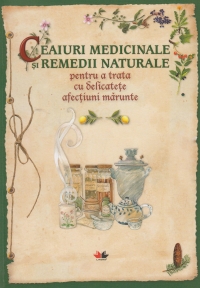 Ceaiuri medicinale si remedii naturale pentru a trata cu delicatete afectiuni marunte