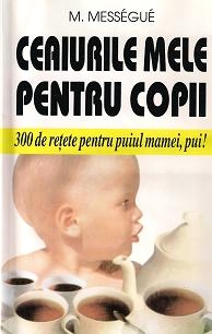 Ceaiurile mele pentru copii -300 de retete pentru puiul mamei, pui!