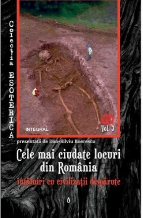 Cele mai ciudate locuri din Romania. Intalniri cu civilizatii disparute. Volumul 3