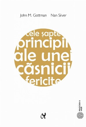 Cele sapte principii ale unei casnicii fericite. Ghid practic elaborat de cel mai renumit expert in relatiile de cuplu. Editia a II-a