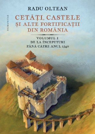 Cetăți, castele și alte fortificații din România.Volumul I – De la începuturi până către anul 1540