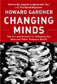 CHANGING MINDS: THE ART AND SCIENCE OF CHANGING OUR OWN AND OTHER PEOPLE'S MINDS