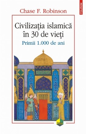 Civilizația islamică în 30 de vieți. Primii 1.000 de ani