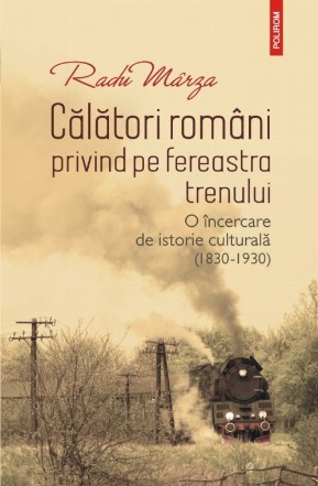 Călători români privind pe fereastra trenului. O încercare de istorie culturală (1830-1930)