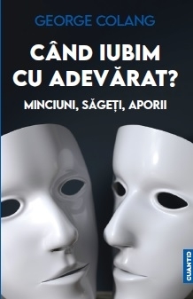 Când iubim cu adevărat? : minciuni, săgeţi, aporii