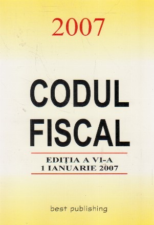 CODUL FISCAL 2007 - editia a VI-a - 1 ianuarie 2007