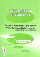 Codul fiscal actualizat: Titlul II - Impozitul pe profit ; Titlul IV 1 - Impozitul pe venitul microintreprinde