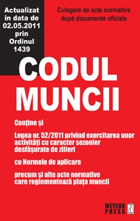 Codul Muncii. Culegere de acte normative dupa documente oficiale. Actualizat in data de 02.05.2011 prin Ordinul 1439