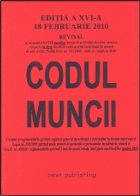 Codul muncii - editia a XVI-a - actualizat la 18 februarie 2010