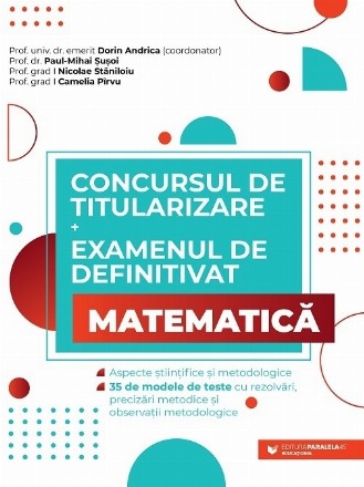 Concursul de titularizare şi examenul de definitivat - Matematică : aspecte ştiinţifice şi metodologice,35 de modele de teste cu rezolvări, precizări metodice şi observaţii metodologice