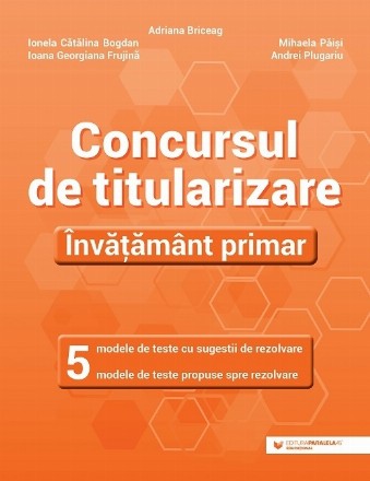 Concursul de titularizare : învăţământ primar,5 modele de teste cu sugestii de rezolvare, 5 modele de teste propuse spre rezolvare