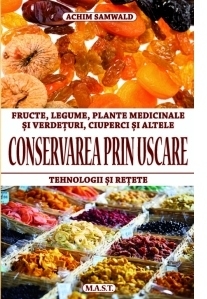 Conservarea prin uscare. Fructe, legume, ciuperci,verdeturi,plante medicinale. Tehnologii si retete