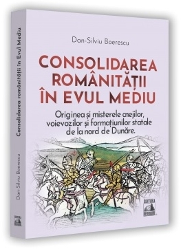 Consolidarea românităţii în Evul Mediu : originea şi misterele cnejilor, voievozilor şi formaţiunilor statele de la nord de Dunăre